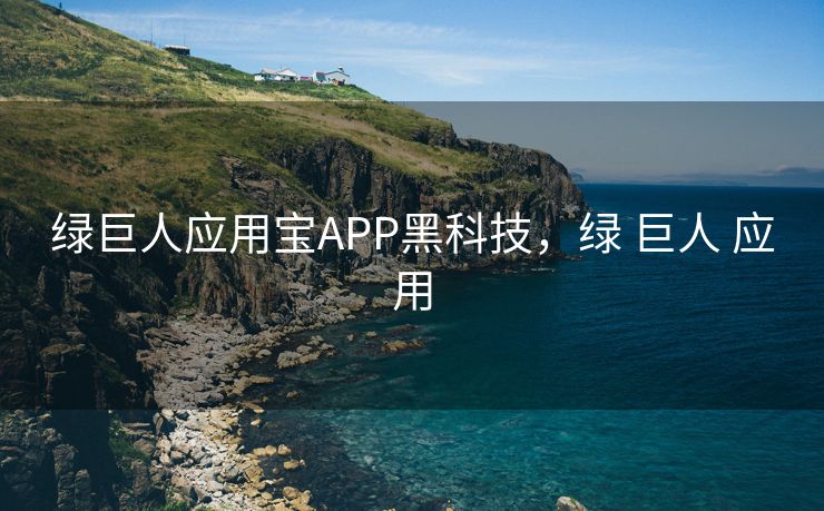 绿巨人应用宝APP黑科技，绿 巨人 应用