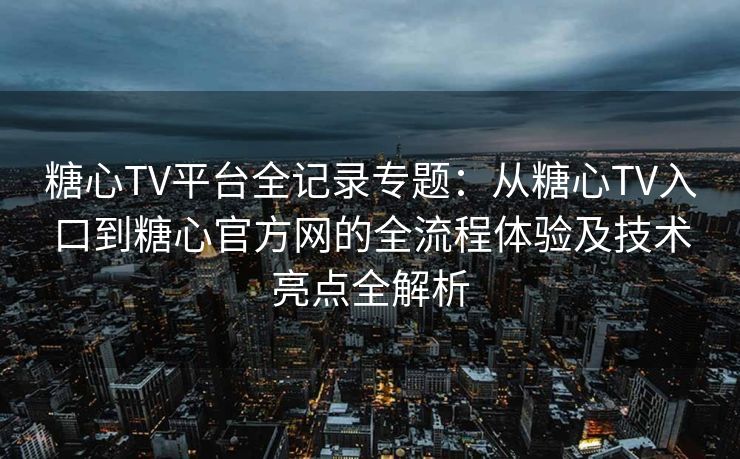 糖心TV平台全记录专题：从糖心TV入口到糖心官方网的全流程体验及技术亮点全解析
