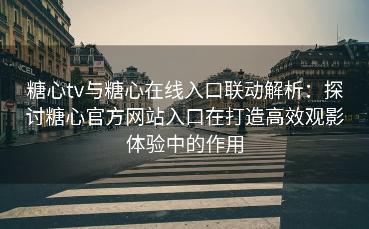 糖心tv与糖心在线入口联动解析：探讨糖心官方网站入口在打造高效观影体验中的作用